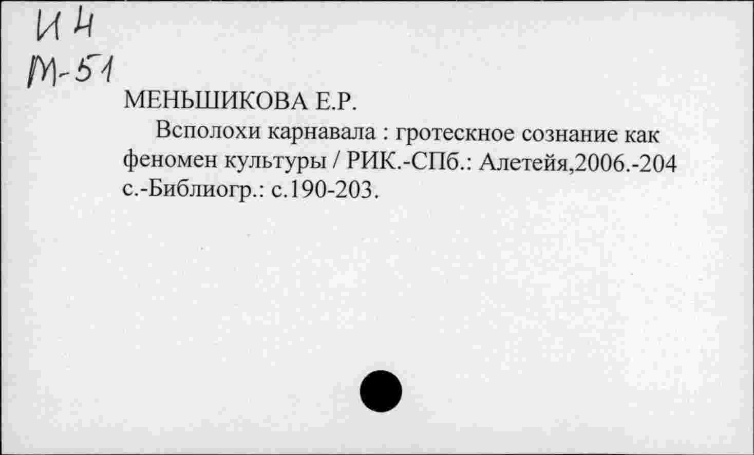 ﻿МЕНЬШИКОВА Е.Р.
Всполохи карнавала : гротескное сознание как феномен культуры / РИК.-СПб.: Алетейя,2006.-204 с.-Библиогр.: с. 190-203.